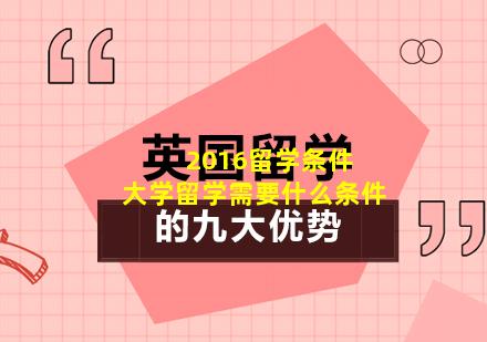 2016留学条件 大学留学需要什么条件